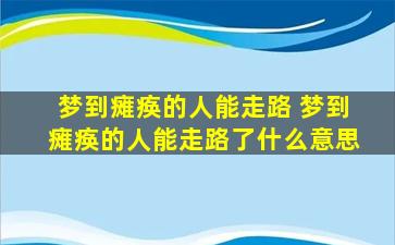 梦到瘫痪的人能走路 梦到瘫痪的人能走路了什么意思